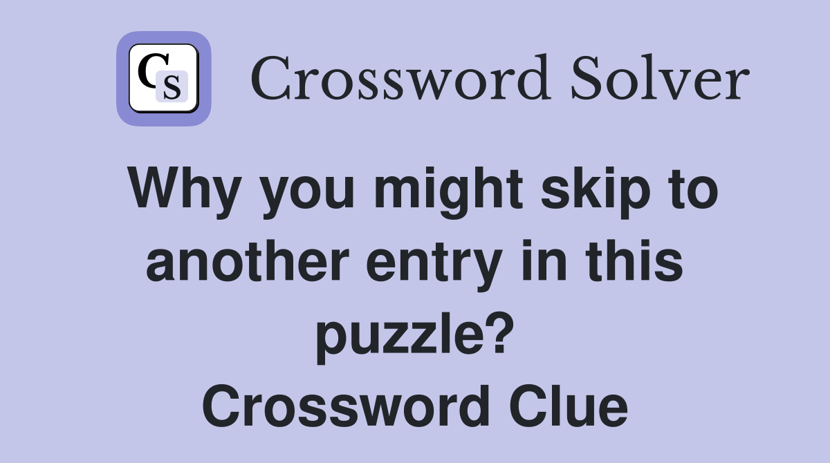 Why you might skip to another entry in this puzzle? Crossword Clue